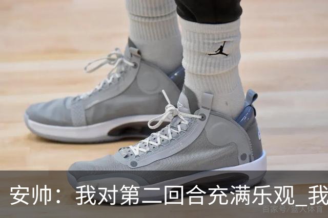 安帅：我对第二回合充满乐观 我们有5万球迷支持